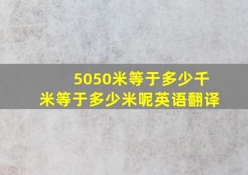 5050米等于多少千米等于多少米呢英语翻译