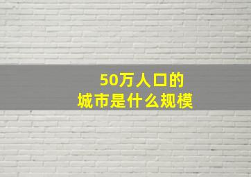 50万人口的城市是什么规模