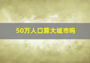 50万人口算大城市吗