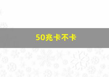 50兆卡不卡