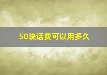 50块话费可以用多久