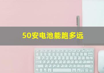 50安电池能跑多远