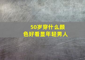 50岁穿什么颜色好看显年轻男人