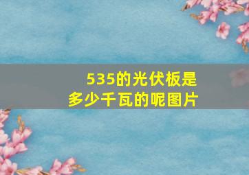 535的光伏板是多少千瓦的呢图片