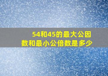 54和45的最大公因数和最小公倍数是多少