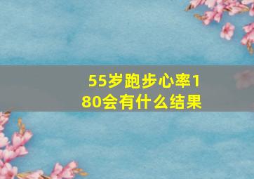 55岁跑步心率180会有什么结果