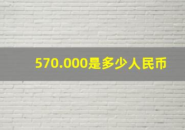 570.000是多少人民币