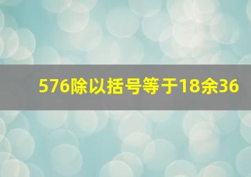 576除以括号等于18余36