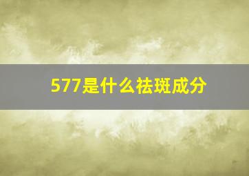 577是什么祛斑成分