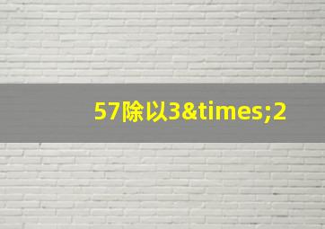 57除以3×2