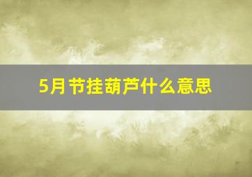 5月节挂葫芦什么意思