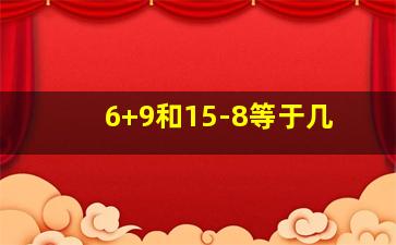 6+9和15-8等于几