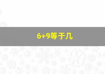 6+9等于几