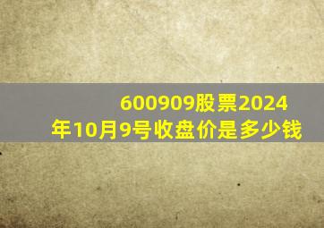 600909股票2024年10月9号收盘价是多少钱