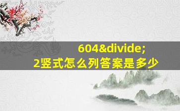 604÷2竖式怎么列答案是多少