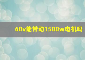 60v能带动1500w电机吗