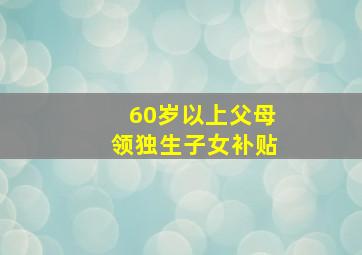 60岁以上父母领独生子女补贴