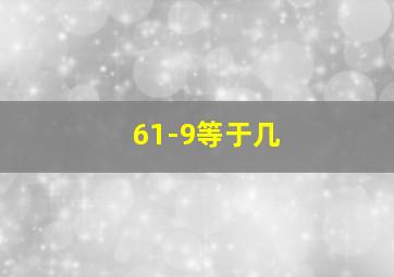 61-9等于几