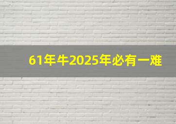 61年牛2025年必有一难