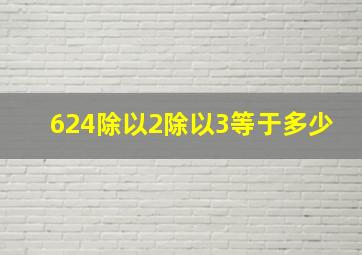 624除以2除以3等于多少