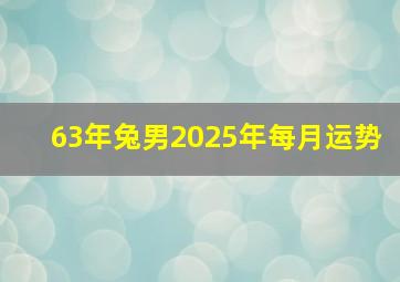 63年兔男2025年每月运势