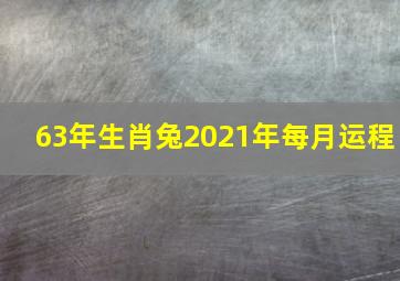 63年生肖兔2021年每月运程