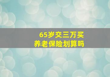 65岁交三万买养老保险划算吗