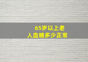 65岁以上老人血糖多少正常