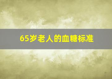 65岁老人的血糖标准