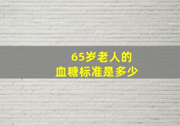 65岁老人的血糖标准是多少