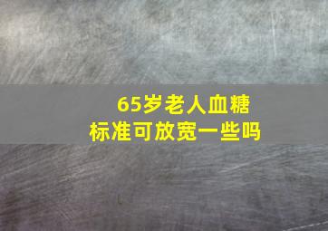 65岁老人血糖标准可放宽一些吗