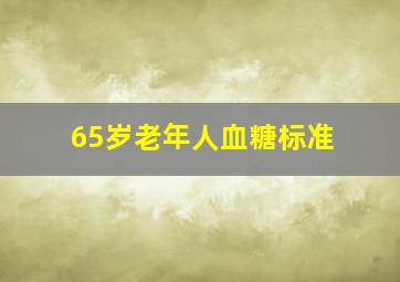 65岁老年人血糖标准