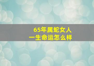 65年属蛇女人一生命运怎么样