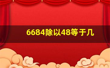 6684除以48等于几