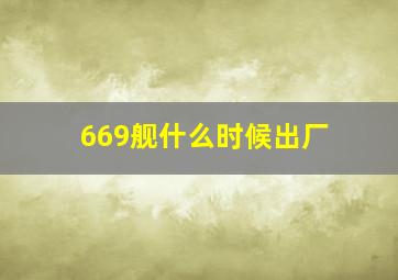 669舰什么时候出厂