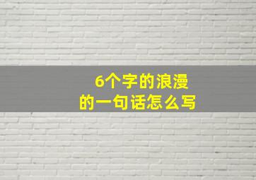 6个字的浪漫的一句话怎么写