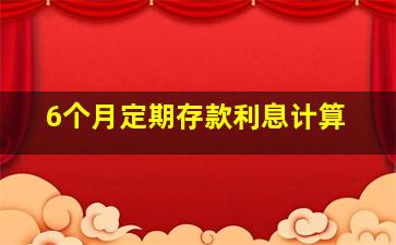 6个月定期存款利息计算