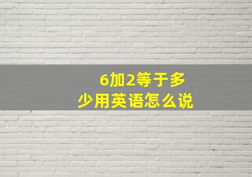 6加2等于多少用英语怎么说