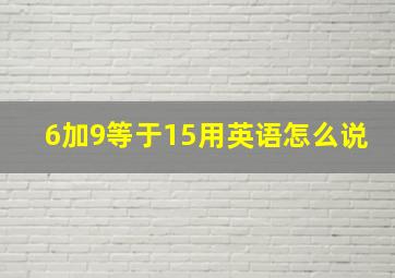 6加9等于15用英语怎么说