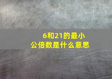 6和21的最小公倍数是什么意思