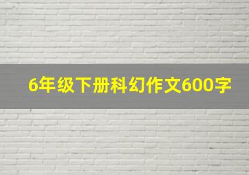 6年级下册科幻作文600字