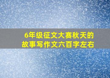 6年级征文大赛秋天的故事写作文六百字左右