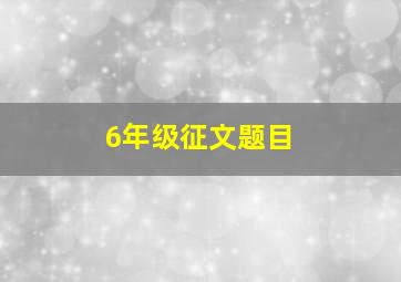 6年级征文题目