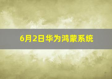 6月2日华为鸿蒙系统