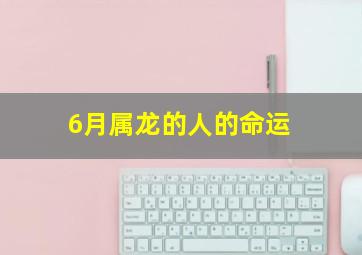 6月属龙的人的命运