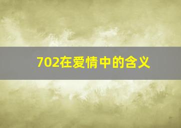 702在爱情中的含义