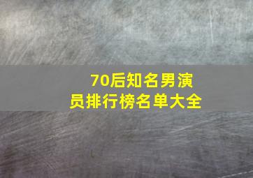 70后知名男演员排行榜名单大全