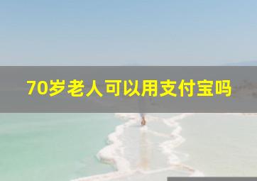 70岁老人可以用支付宝吗