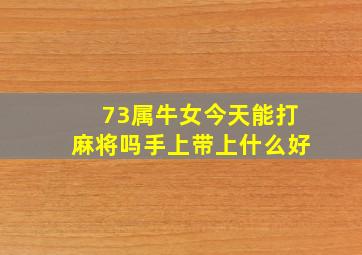 73属牛女今天能打麻将吗手上带上什么好