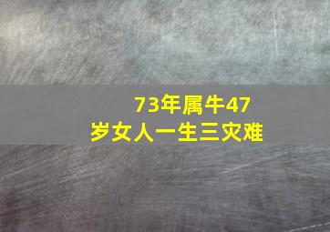 73年属牛47岁女人一生三灾难